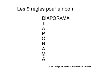 Les 9 règles pour un bon  DIAPORAMA I A P O R A M A CDI Collège St Martin – Montsûrs – C. Merlet 