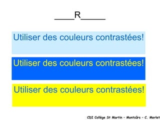 ____R_____ CDI Collège St Martin – Montsûrs – C. Merlet Utiliser des couleurs contrastées! Utiliser des couleurs contrastées! Utiliser des couleurs contrastées! 