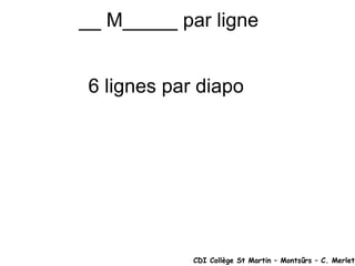 __ M_____ par ligne  6 lignes par diapo CDI Collège St Martin – Montsûrs – C. Merlet 