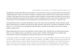 “Honra ao Senhor com os teus bens e com as primícias de toda a tua renda” (Pv 3.9).
Provavelmente não existe nada melhor para se reconhecer o que domina numa vida do que a maneira de lidar com suas posses. É
o Espírito Santo quem manda, ou é a carne? É o Espírito ou a avareza? É dar ou receber? É doar ou manter? São as primícias ou
o restolho? Paulo descreve muito bem como se manifesta a direção do Espírito em coisas materiais no testemunho que dá acerca
das igrejas da Macedônia (das quais fazia parte também a igreja de Tessalônica), dizendo que os crentes de lá deram até “acima
de suas posses” “não somente fizeram como nós esperávamos, mas também deram-se a si mesmos...” (veja 2 Co 8.1-8).
Os tessalonicenses tinham se convertido radicalmente a Jesus Cristo. Paulo diz que seu testemunho era bem conhecido e todos
sabiam que eles haviam se convertido dos ídolos para se voltar para Deus e para servi-lO, e que viviam na expectativa da volta do
Senhor (1 Ts 1.9-10). Bem se vê que dessa grande virada fazia parte a conversão de suas carteiras, uma vez que a avareza
também é idolatria (Cl 3.5).
William MacDonald escreve acerca do comportamento de muitos cristãos de hoje: “Admitindo que uma piedosa busca pelo lucro
tenha a ver com a bênção de Deus, nos rebaixamos a ponto de adorar o dinheiro”.[1] Randy Alcorn traz um exemplo muito
impressionante do quanto são passageiras as coisas que muitas vezes nos custam tanto dinheiro:
Como podemos transmitir a nossos filhos de forma direta e convincente todo o vazio do materialismo? Tente levá-los a uma excursão por
um ferro-velho ou a um aterro sanitário. Isso pode se tornar um verdadeiro evento familiar. (As filas são menores do que nos parques de
diversões, a entrada é franca e os meninos adoram!) Mostre-lhes todas as montanhas de “preciosidades” que um dia foram presentes de
Natal ou de aniversário. Mostre coisas que custaram centenas de reais, coisas pelas quais seus filhos brigaram, coisas que destruíram
amizades, que sacrificaram a honestidade e fizeram casamentos desmoronar. Mostre a eles a miscelânea de braços e pernas e restos de
 