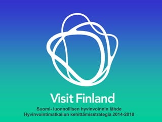 Suomi-luonnollisen hyvinvoinnin lähde 
Hyvinvointimatkailun kehittämisstrategia 2014-2018  
