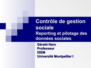 Contrôle de gestion
sociale
Reporting et pilotage des
données sociales
Gérald Naro
Professeur
ISEM
Université Montpellier I

 