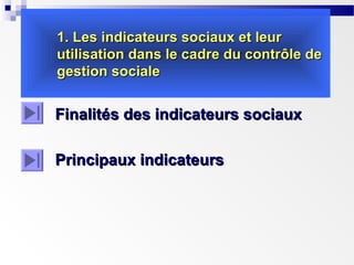 1. Les indicateurs sociaux et leur
utilisation dans le cadre du contrôle de
gestion sociale

Finalités des indicateurs sociaux
Principaux indicateurs

 