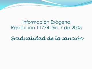 Información Exógena
Resolución 11774 Dic. 7 de 2005
Gradualidad de la sanción
 