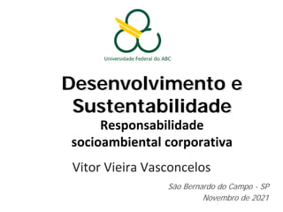 Desenvolvimento e
Sustentabilidade
Responsabilidade
socioambiental corporativa
Vitor Vieira Vasconcelos
São Bernardo do Campo - SP
Novembro de 2021
 