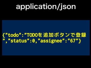 {"todo":"TODOを追加ボタンで登録
","status":0,"assignee":"67"}
application/json
 