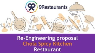 Re-Engineering proposal
Chola Spicy Kitchen
Restaurant
 