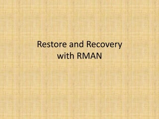 Restore and Recovery
     with RMAN
 
