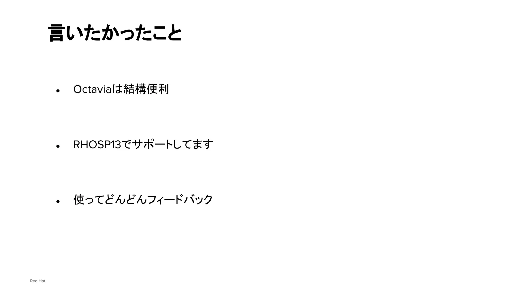 Red Hat
● Octaviaは結構便利
● RHOSP13でサポートしてます
● 使ってどんどんフィードバック
言いたかったこと
 