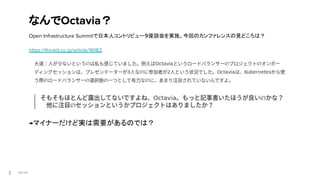 Red Hat
Open Infrastructure Summitで日本人コントリビュータ座談会を実施。今回のカンファレンスの見どころは？
https://thinkit.co.jp/article/16182
→マイナーだけど実は需要があるのでは？
なんでOctavia？
2
 