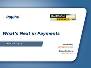 May 26th , 2011 What’s Next in Payments Olli Riikkarolli@paypal.com Orkun Saitoglu  orkun@x.com 