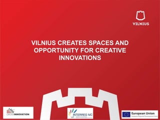 VILNIUS CREATES SPACES AND 
OPPORTUNITY FOR CREATIVE 
INNOVATIONS 
 