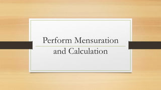 Perform Mensuration
and Calculation
 