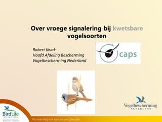 Over vroege signalering bij kwetsbare 
vogelsoorten 
Robert Kwak 
Hoofd Afdeling Bescherming 
Vogelbescherming Nederland 
 