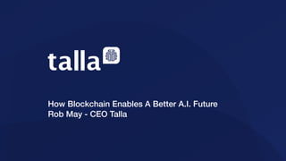 How Blockchain Enables A Better A.I. Future
Rob May - CEO Talla
 