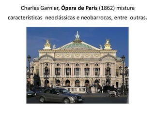 Charles Garnier, Ópera de Paris (1862) mistura
características neoclássicas e neobarrocas, entre outras.
 
