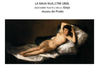LA MAJA NUA,1798-1800,
ÓLEO SOBRE TELA 97 x 190 cm Goya
museu do Prado
 