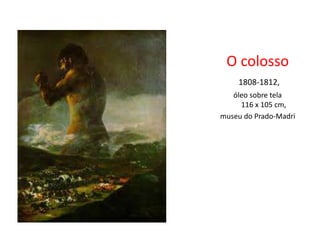 O colosso
1808-1812,
óleo sobre tela
116 x 105 cm,
museu do Prado-Madri
 