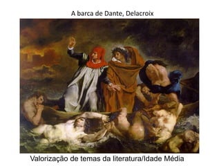 A barca de Dante, Delacroix
Valorização de temas da literatura/Idade Média
 