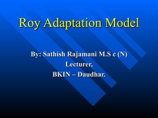 Roy Adaptation Model By: Sathish Rajamani M.S c (N) Lecturer, BKIN – Daudhar. 