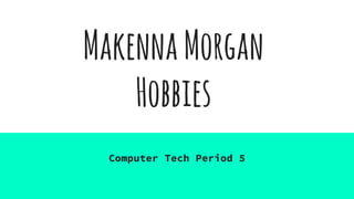 MakennaMorgan
Hobbies
Computer Tech Period 5
 