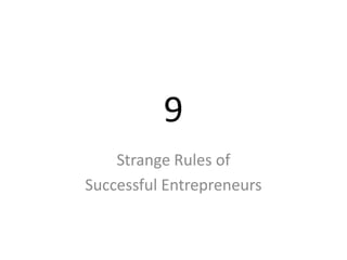 9
    Strange Rules of
Successful Entrepreneurs
 