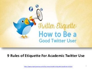 9 Rules of Etiquette For Academic Twitter Use 
http://www.ecampusnews.com/top-news/twitter-etiquette-academic-241/2/ 1 
 