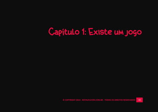 © COPYRIGHT 2014 - ROYALPLAYER.COM.BR - TODOS OS DIREITOS RESERVADOS 12
Capítulo 1: Existe um jogo
 