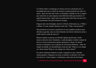 © COPYRIGHT 2014 - ROYALPLAYER.COM.BR - TODOS OS DIREITOS RESERVADOS 50
Ir à Storm todos os domingos se tornou um novo ritual para nós. A
ansiedade para que os finais de semana se aproximassem era cada vez
maior. Após um mês indo todos os domingos à balada era de se esperar
que uma hora ou outra alguma coisa diferente tinha que acontecer. É
aquela famosa frase “água mole em pedra dura tanto bate até que fura”,
e foi justamente isso que aconteceu comigo.
Chegou mais um domingão, dia de ir à Storm. Estávamos eu, o Thiba e
o Bruno. E como sempre dizíamos entre nós: “Hoje o dia promete!”.
Sinceramente eu já estava cansado de ser um completo medroso para
abordar as garotas, mas era incrivelmente inevitável a forma de como o
medo tomava conta do meu ser!
Bastava apenas eu pensar em abordar alguma garota que o medo
tomava conta do mim. Entretanto, a cada decepção a minha vontade de
fazer as coisas acontecerem apenas aumentava e dessa vez decidi
encarar as situações com as garotas de uma forma diferente. Antes de
chegar na balada, fui mentalizando coisas do tipo “Hoje eu vou chegar
em várias minas! Hoje eu vou chegar em várias minas!”.
Eu estava realmente disposto a tomar vergonha na cara e abordar
muitas garotas. Chegamos no local, os portões se abriram e lá vamos
nós de novo. Como sempre, visualizamos cada canto do local para
 