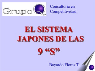 Consultoría en Competitividad EL SISTEMA JAPONES DE LAS  9 “S” Bayardo Flores T. 