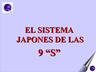 EL SISTEMAEL SISTEMA
JAPONES DE LASJAPONES DE LAS
9 “S”9 “S”
 
