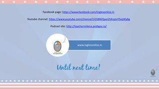 www.inglesonline.in
Facebook page: https://www.facebook.com/Inglesonline.in
Youtube channel: https://www.youtube.com/channel/UC6BWQaeJ2t4npJvYSxqWy6g
Podcast site: http://teachermilena.podigee.io/
Until next time!
 