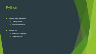 Python
 System Requirements
 Cross platform
 Python Interpreter
 Simplicity
 Small core language
 Large libaraies
 