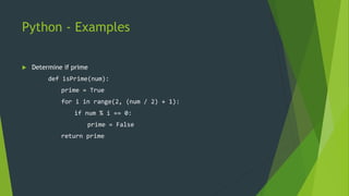 Python - Examples
 Determine if prime
def isPrime(num):
prime = True
for i in range(2, (num / 2) + 1):
if num % i == 0:
prime = False
return prime
 