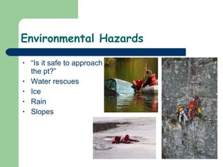 Environmental Hazards “ Is it safe to approach the pt?” Water rescues Ice Rain Slopes 