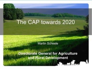 The CAP towards 2020


           Martin Scheele


Directorate General for Agriculture
      and Rural Development
 