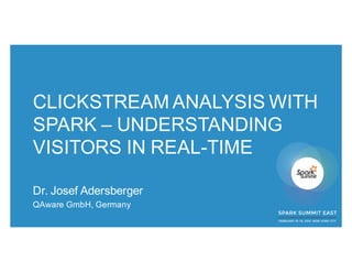 CLICKSTREAM ANALYSIS WITH
SPARK – UNDERSTANDING
VISITORS IN REAL-TIME
Dr. Josef Adersberger
QAware GmbH, Germany
 