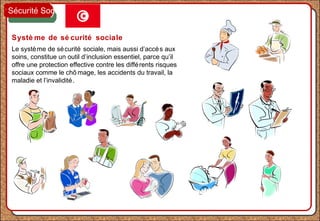Systè me de sé curité sociale
Le système de sécurité sociale, mais aussi d’accès aux
soins, constitue un outil d’inclusion essentiel, parce qu’il
offre une protection effective contre les différents risques
sociaux comme le chô mage, les accidents du travail, la
maladie et l’invalidité.
Sécurité Sociale
 