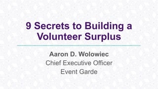 9 Secrets to Building a
Volunteer Surplus
Aaron D. Wolowiec
Chief Executive Officer
Event Garde
 