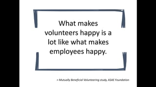 What makes
volunteers happy is a
lot like what makes
employees happy.
> Mutually Beneficial Volunteering study, ASAE Foundation
 
