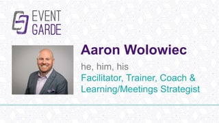 Aaron Wolowiec
he, him, his
Facilitator, Trainer, Coach &
Learning/Meetings Strategist
 