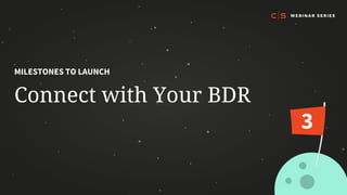 Connect with Your BDR
MILESTONES TO LAUNCH
3
 