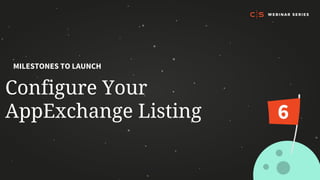 Configure Your
AppExchange Listing
MILESTONES TO LAUNCH
6
 