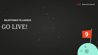 GO LIVE!
MILESTONES TO LAUNCH
9
 