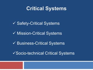  Safety-Critical Systems

 Mission-Critical Systems

 Business-Critical Systems

Socio-technical Critical Systems
 