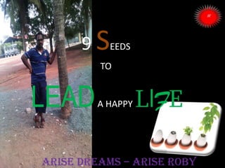 ARISE DREAMS – ARISE ROBY
9 SEEDS
TO
LEADA HAPPY LIFE
 