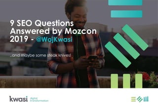 9 SEO Questions
Answered by Mozcon
2019 - @WojKwasi
..and maybe some steak knives!
 