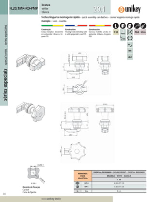 310
Lorem ipsum dolor
Lorem ipsum dolor
Lorem ipsum dolor
www.unikey.ind.br
sériesespeciaisspecialseriesseriesespeciales
20.1
branca
white
blanca
fechos lingueta montagem rápida – quick assembly cam latches – cierres lengüeta montaje rápido
manopla – knob – muletilla
FL20,1MR-RD-PMP
Construção
Corpo, manopla e travamento
em poliamida 6 branca, lin-
gueta P35.
Construction
Housing, knob and locking built
in white polyamide 6, cam P35.
Construcción
Carcasa, muletilla y traba en
poliamida 6 blanca, lengüeta
P35.
MANOPLA
KNOB
MULETILLA
FRONTAL REDONDO – ROUND FRONT – FRONTAL REDONDO
BRANCA – WHITE – BLANCA
C 20
MP-B A.00H.077.120
MP-E A.00I.077.120
ts Max 8 mm
Recorte de ﬁxação
Cut out
Corte de ﬁjación
 