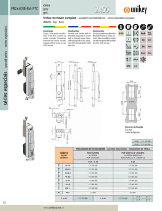 320
Lorem ipsum dolor
Lorem ipsum dolor
Lorem ipsum dolor
www.unikey.ind.br
sériesespeciaisspecialseriesseriesespeciales
20.1
cinza
grey
gris
Construção
Corpo e maçaneta em polia-
mida 6 RAL7035. Inserto em
zamac cromado. Travamento
reversível em zamac zincado.
Lingueta LP45 e vareta em aço
1020 zincado.
Construction
Housing and handle built in
RAL7035 polyamide 6. Insert
built in chromed zamac. Rever-
sible locking built in zinc zamac.
CamLP45androdsbuiltin1020
steel zinc.
Construcción
Carcasaymanijaenpoliamida6
RAL7035.Inserto en zamac cro-
mado.Trabareversibleenzamac
cincado.LengüetaLP45yvarilla
en acero 1020 cincado.
fechos reversíveis europlast – europlast reversible latches – cierres reversibles europlast
chaves – keys – llaves
FR2x50EE-EA-PTC
2x50
INSERTO
INSERT
INSERTO
MECANISMO DE TRAVAMENTO – LOCKING MECHANISM – MECANISMO DE TRABA
POR VARETAS
BY RODS
POR VARILLAS
POR VARETAS E LINGUETA
BY RODS AND CAM
POR VARILLAS Y LENGÜETA
D 20 / D 25 D 20
FE-2,0 C17.181.E00 C17.181.320
UN-D3 C17.781.E00 C17.781.320
QD-8,0 C17.381.E00 C17.381.320
TR-8,0 C17.481.E00 C17.481.320
SE-11 C17.881.E00 C17.881.320
SI-6,0 C17.981.E00 C17.981.320
CW-11 C17.K81.E00 C17.K81.320
ts Max 3,2 mm 6,0 mm
L = 45 C17.181.320 L ≠ 45 C17.181.y20
L = 35 y = 6
L = 55 y = 9
Recorte de ﬁxação
Cut out
Corte de ﬁjación
D=20 C17.181.320
D=25 C17.181.325
 