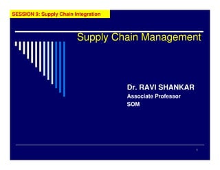 1
Supply Chain Management
Dr. RAVI SHANKAR
Associate Professor
SOM
SESSION 9: Supply Chain Integration
 